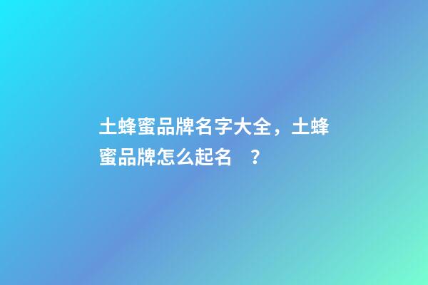 土蜂蜜品牌名字大全，土蜂蜜品牌怎么起名？-第1張-商標起名-玄機派